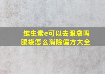 维生素e可以去眼袋吗 眼袋怎么消除偏方大全